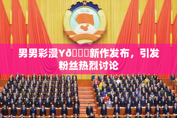 男男彩漫Y🈚新作发布，引发粉丝热烈讨论