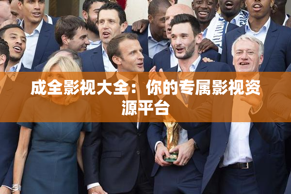 成全影视大全：你的专属影视资源平台