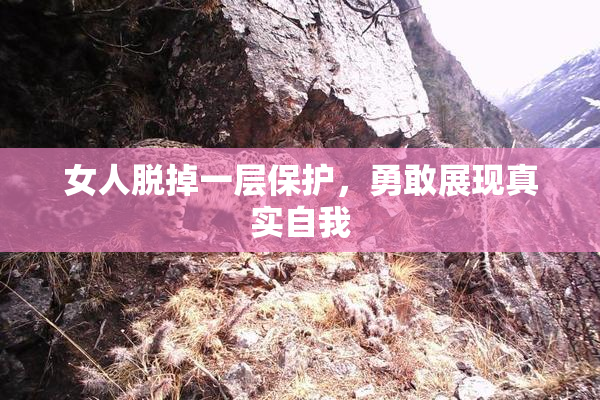 女人脱掉一层保护，勇敢展现真实自我