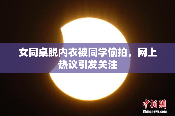 女同桌脱内衣被同学偷拍，网上热议引发关注