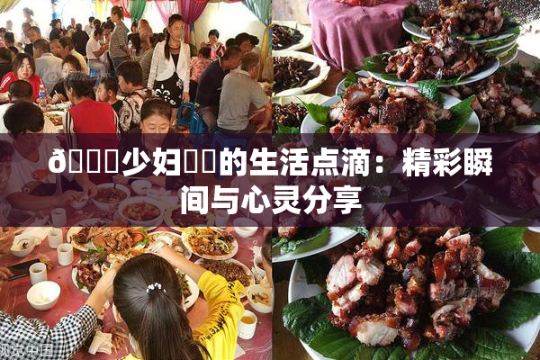 🔞少妇❌‌的生活点滴：精彩瞬间与心灵分享