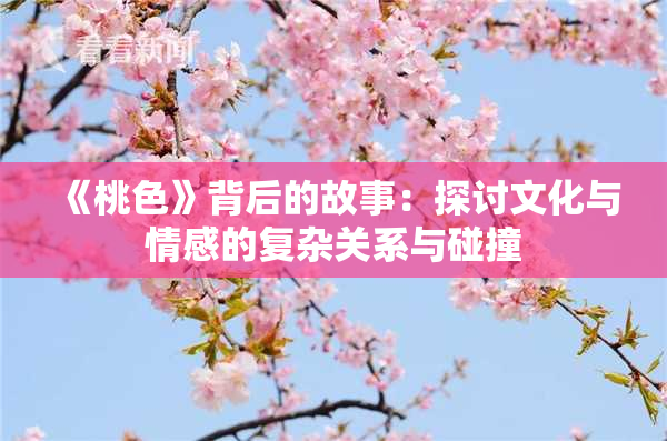 《桃色》背后的故事：探讨文化与情感的复杂关系与碰撞