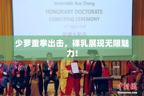 少萝重拳出击，裸乳展现无限魅力！