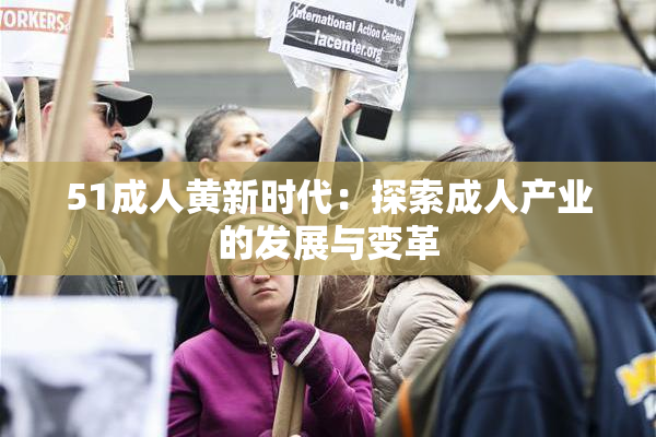 51成人黄新时代：探索成人产业的发展与变革