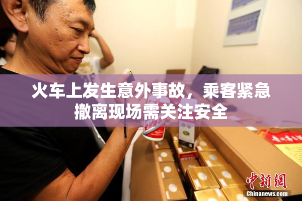 火车上发生意外事故，乘客紧急撤离现场需关注安全