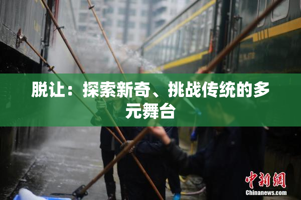 脱让：探索新奇、挑战传统的多元舞台