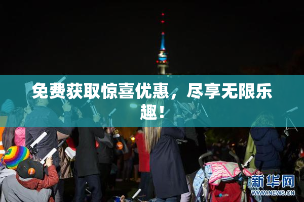 免费获取惊喜优惠，尽享无限乐趣！