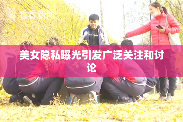 美女隐私曝光引发广泛关注和讨论
