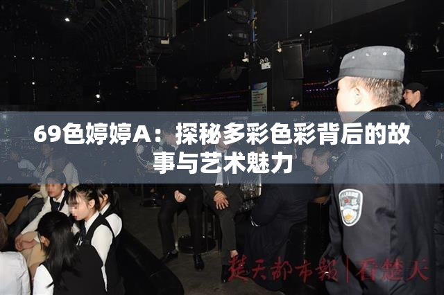 69色婷婷A：探秘多彩色彩背后的故事与艺术魅力