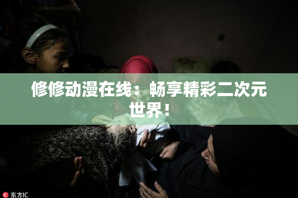 修修动漫在线：畅享精彩二次元世界！