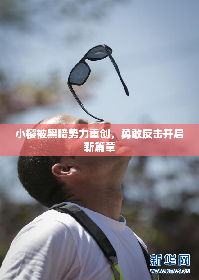 小樱被黑暗势力重创，勇敢反击开启新篇章