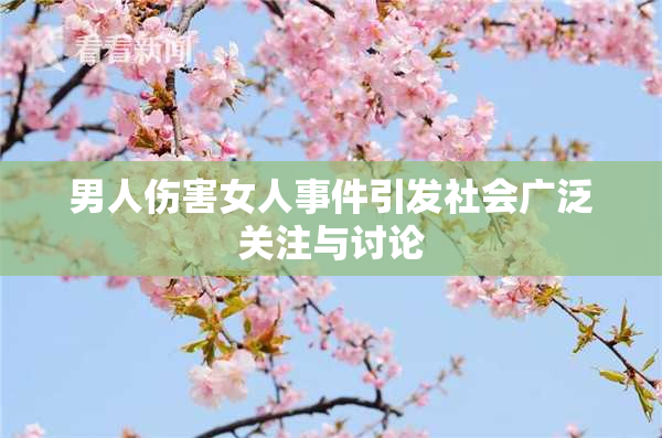 男人伤害女人事件引发社会广泛关注与讨论