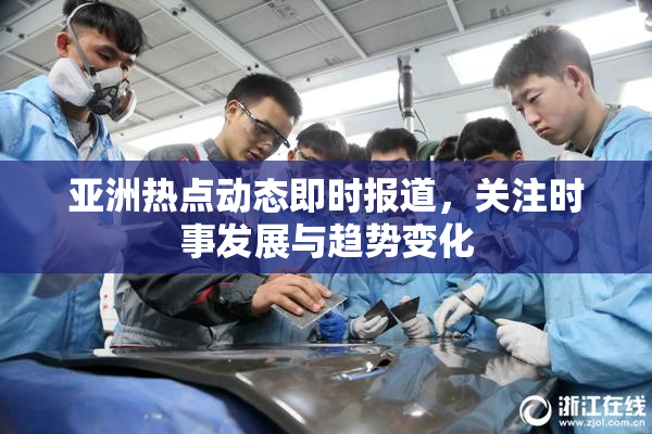 亚洲热点动态即时报道，关注时事发展与趋势变化