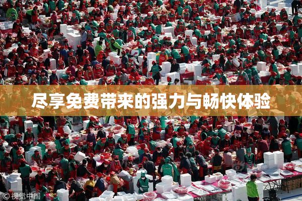 尽享免费带来的强力与畅快体验