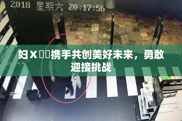 妇Ⅹ乄乂携手共创美好未来，勇敢迎接挑战
