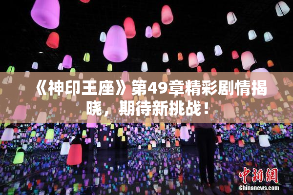 《神印王座》第49章精彩剧情揭晓，期待新挑战！