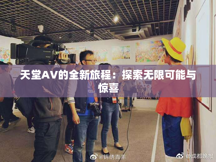 天堂A∨的全新旅程：探索无限可能与惊喜