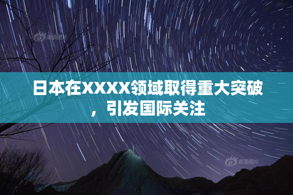 日本在XXXX领域取得重大突破，引发国际关注