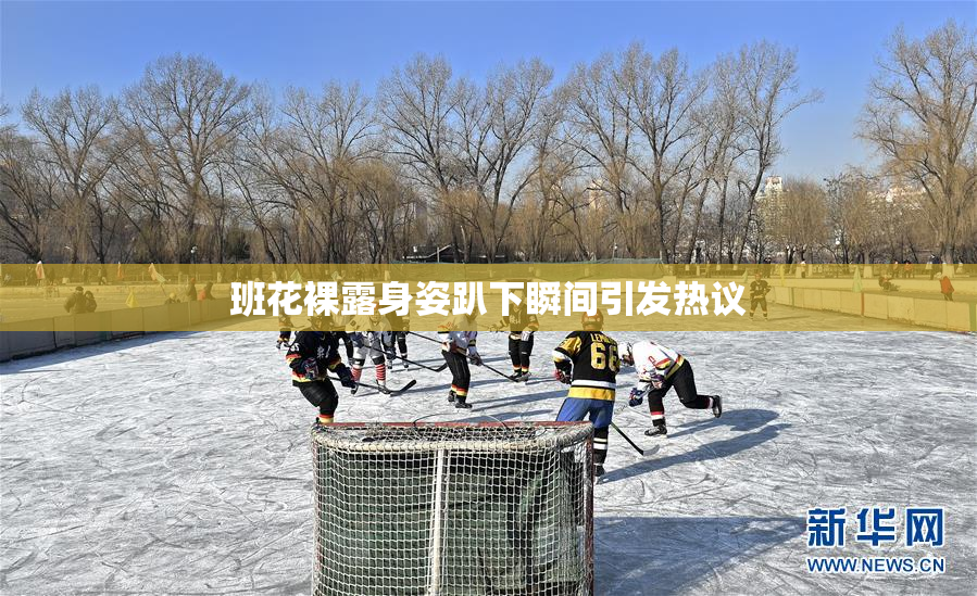 班花裸露身姿趴下瞬间引发热议