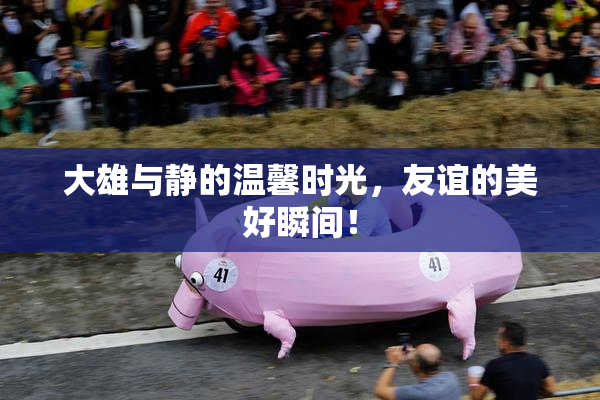 大雄与静的温馨时光，友谊的美好瞬间！