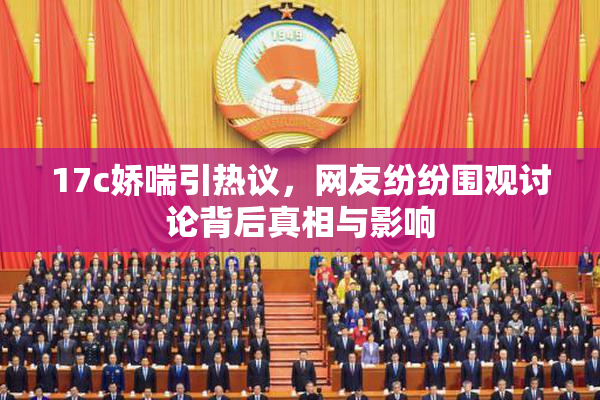 17c娇喘引热议，网友纷纷围观讨论背后真相与影响