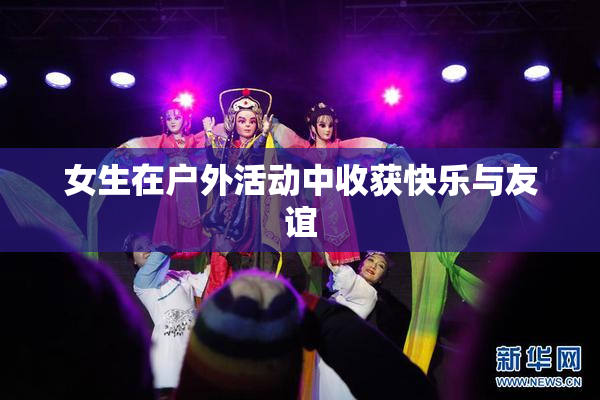 女生在户外活动中收获快乐与友谊