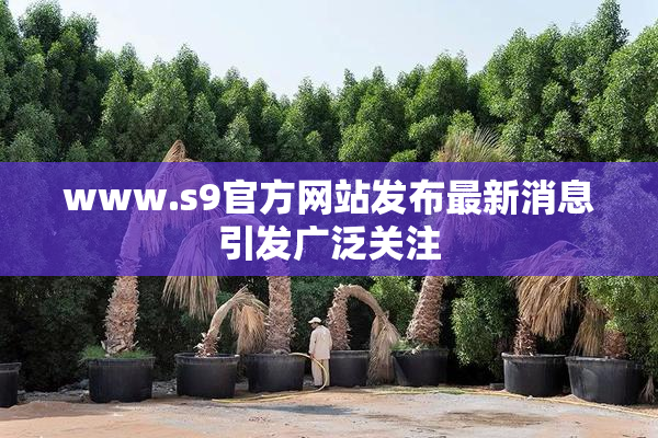 www.s9官方网站发布最新消息引发广泛关注