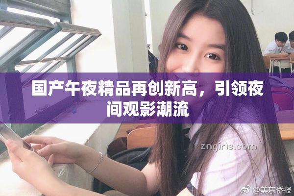 国产午夜精品再创新高，引领夜间观影潮流