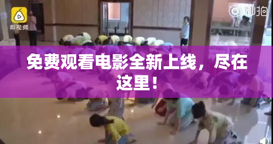 免费观看电影全新上线，尽在这里！