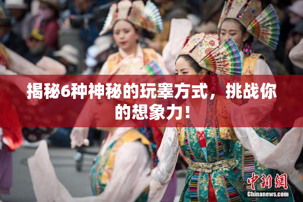 揭秘6种神秘的玩睾方式，挑战你的想象力！