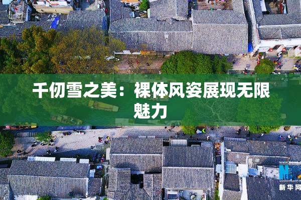 千仞雪之美：裸体风姿展现无限魅力