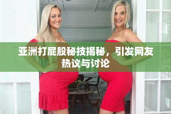 亚洲打屁股秘技揭秘，引发网友热议与讨论