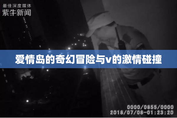 爱情岛的奇幻冒险与v的激情碰撞