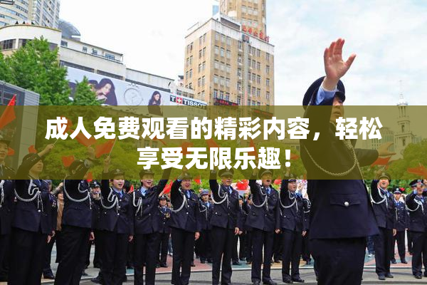 成人免费观看的精彩内容，轻松享受无限乐趣！