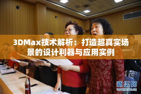 3DMax技术解析：打造超真实场景的设计利器与应用实例