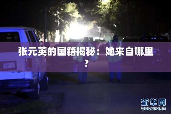 张元英的国籍揭秘：她来自哪里？