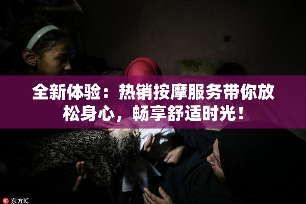 全新体验：热销按摩服务带你放松身心，畅享舒适时光！