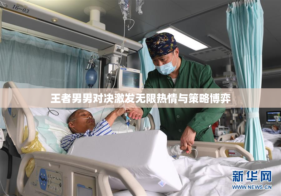 王者男男对决激发无限热情与策略博弈