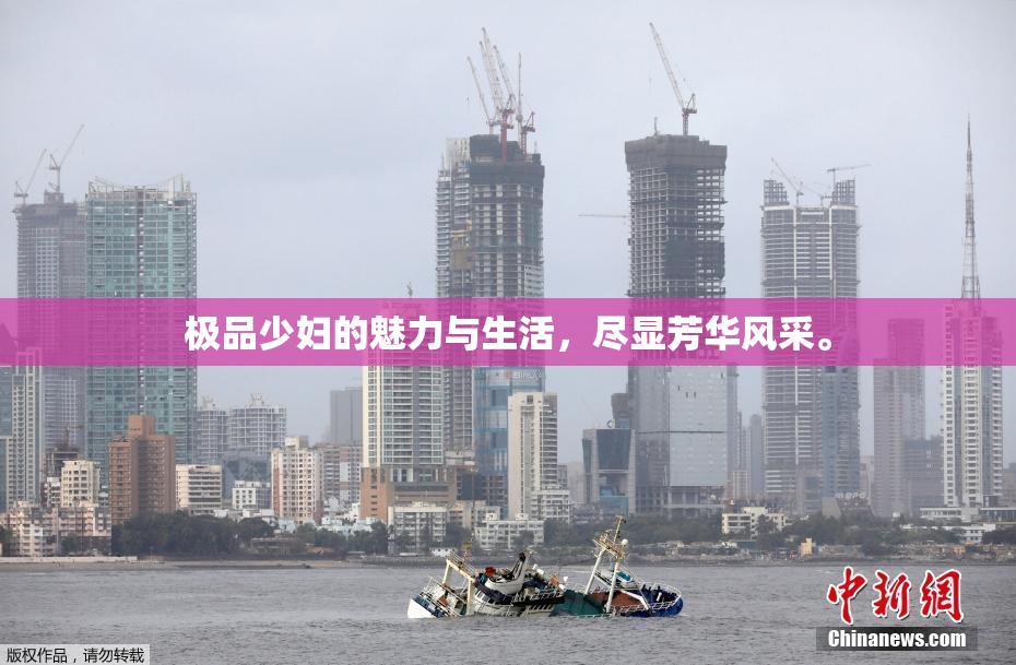 极品少妇的魅力与生活，尽显芳华风采。