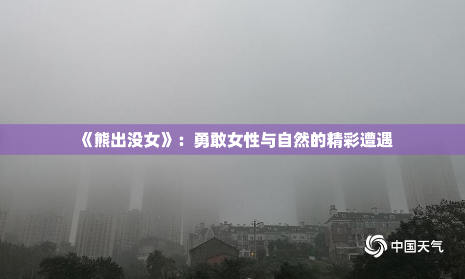 《熊出没女》：勇敢女性与自然的精彩遭遇
