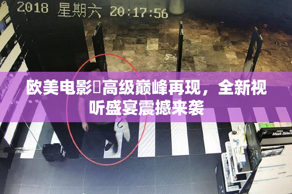 欧美电影巜高级巅峰再现，全新视听盛宴震撼来袭