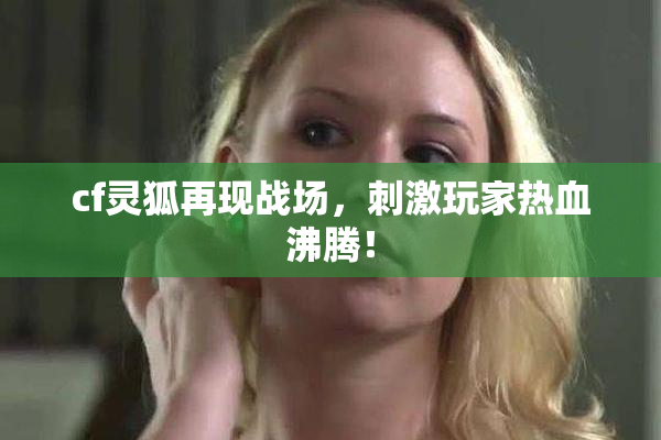 cf灵狐再现战场，刺激玩家热血沸腾！