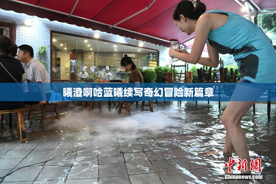曦澄啊哈蓝曦续写奇幻冒险新篇章