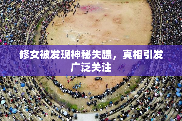 修女被发现神秘失踪，真相引发广泛关注