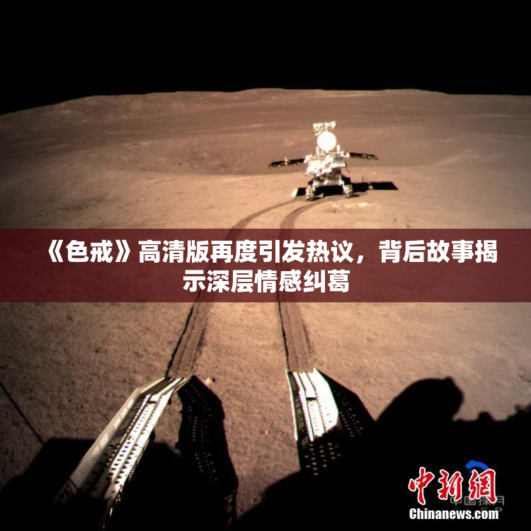 《色戒》高清版再度引发热议，背后故事揭示深层情感纠葛