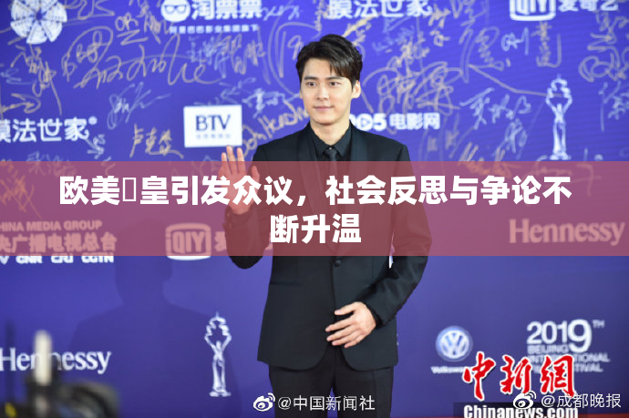 欧美嘼皇引发众议，社会反思与争论不断升温
