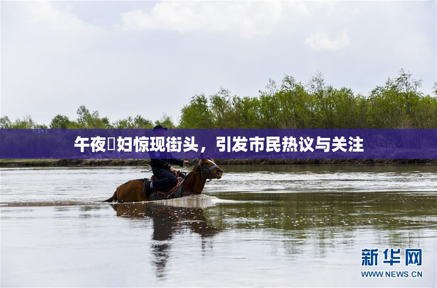 午夜婬妇惊现街头，引发市民热议与关注