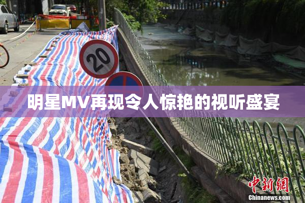 明星MV再现令人惊艳的视听盛宴