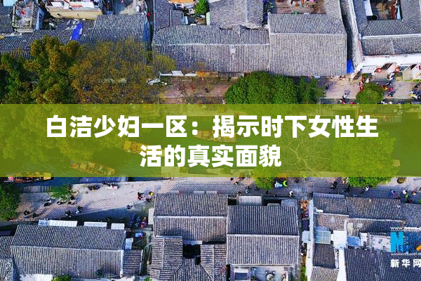 白洁少妇一区：揭示时下女性生活的真实面貌