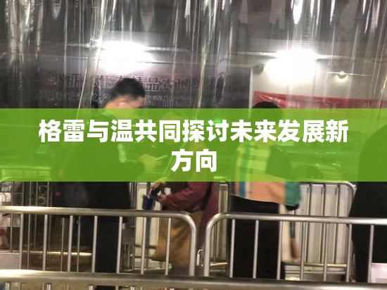 格雷与温共同探讨未来发展新方向